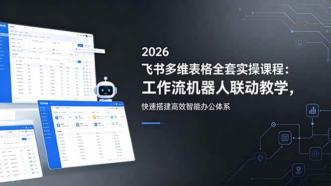 （18541期）2026飞书多维表格全套实操课程：工作流机器人联动教学，快速搭建高效智能办公体系-知行阁轻创网-分享网络赚钱项目-全网首发副业项目实操平台-副业创业项目网