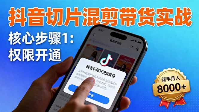 （16319期）抖音切片混剪带货实战：权限开通、商品挂车、混剪手法，新手月入8000+-知行阁轻创网-分享网络赚钱项目-全网首发副业项目实操平台-副业创业项目网