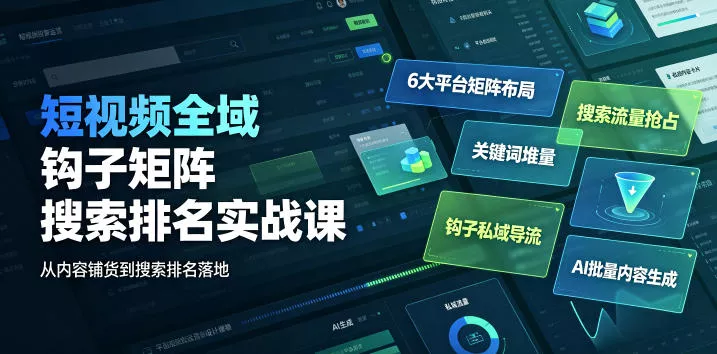 短视频全域钩子矩阵搜索排名实战课｜6大平台矩阵布局、关键词堆量抢占搜索流量、钩子私域导流、AI批量内容生成-知行阁轻创网-分享网络赚钱项目-全网首发副业项目实操平台-副业创业项目网