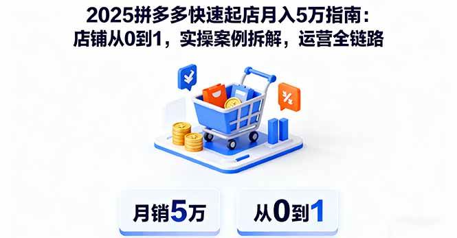 （16199期）2025拼多多快速起店月入5万指南：店铺从0到1，实操案例拆解，运营全链路-知行阁轻创网-分享网络赚钱项目-全网首发副业项目实操平台-副业创业项目网