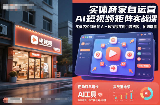 实体商家自运营AI短视频矩阵实战课，实体店如何通过AI+短视频实现引流拓客、团购增量-知行阁轻创网-分享网络赚钱项目-全网首发副业项目实操平台-副业创业项目网