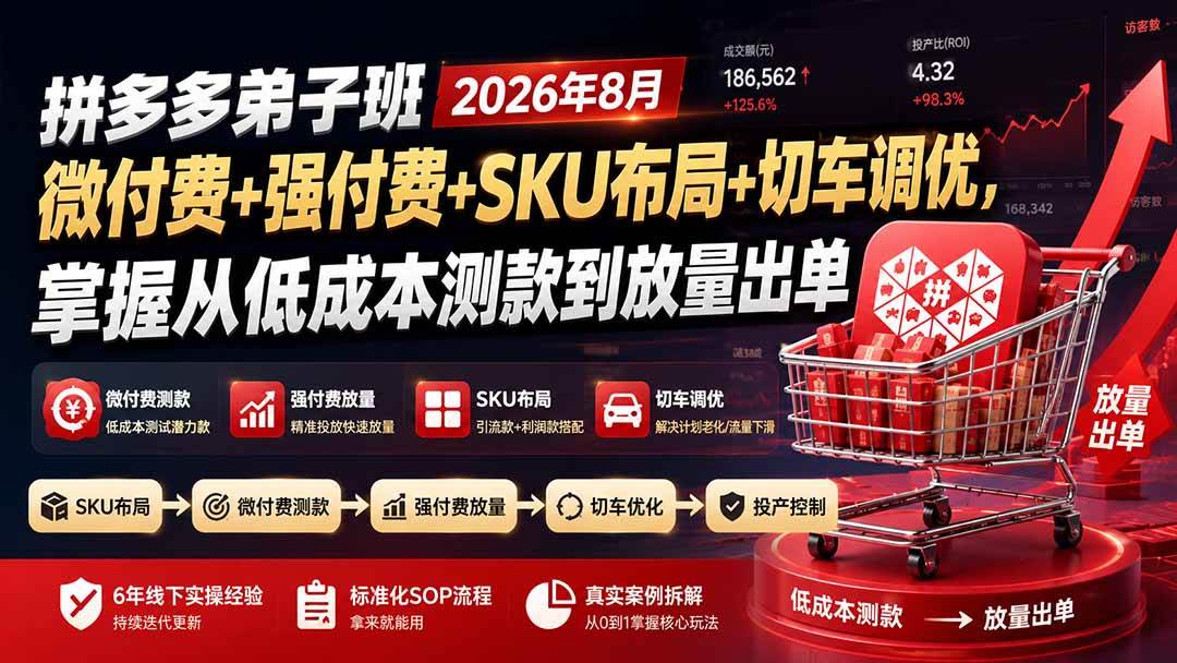 （19746期）拼多多弟子班2026年8月：微付费+强付费+SKU布局+切车调优，掌握从低成本测款到放量出单-知行阁轻创网-分享网络赚钱项目-全网首发副业项目实操平台-副业创业项目网