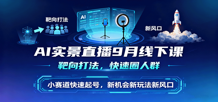 AI实景直播9月线下课，靶向打法，快速圈人群，小塞道快速起号，新机会新玩法新风口-知行阁轻创网-分享网络赚钱项目-全网首发副业项目实操平台-副业创业项目网