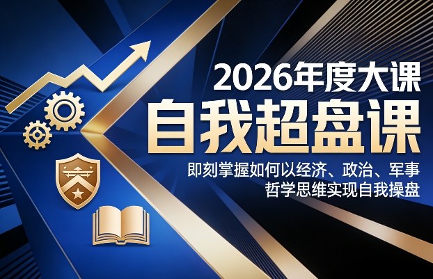 2026年度大课《自我超盘课》，即刻掌握如何以经济、政治、军事、哲学思维实现自我操盘-知行阁轻创网-分享网络赚钱项目-全网首发副业项目实操平台-副业创业项目网