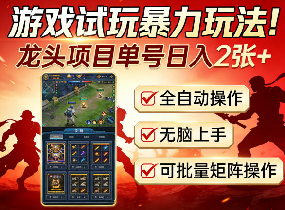 游戏试玩暴力玩法！龙头项目单号日入200+，全自动操作无脑上手，可批量矩阵操作【揭秘】-知行阁轻创网-分享网络赚钱项目-全网首发副业项目实操平台-副业创业项目网