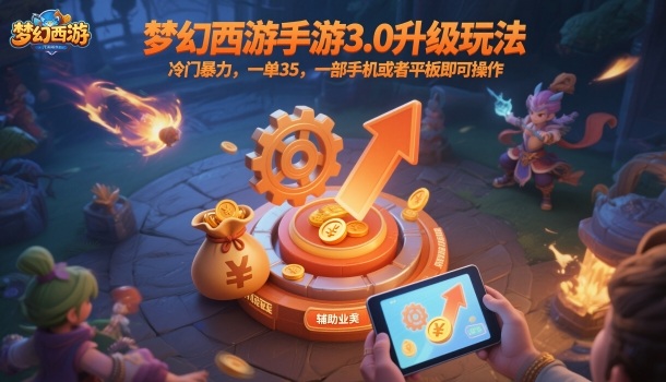 梦幻西游手游3.0升级玩法，冷门暴力，一单35，一部手机或者平板即可操作，一天几张轻轻松松【揭秘】-知行阁轻创网-分享网络赚钱项目-全网首发副业项目实操平台-副业创业项目网