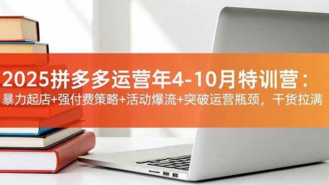 （16642期）2025拼多多运营年4-10月特训营：暴力起店+强付费策略+活动爆流+突破运营瓶颈，干货拉满-知行阁轻创网-分享网络赚钱项目-全网首发副业项目实操平台-副业创业项目网