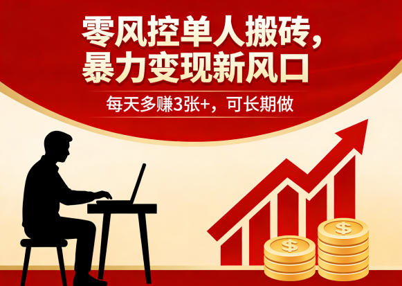 零风控单人搬砖，暴力变现新风口，每天多賺3张+，可长期做【揭秘】-知行阁轻创网-分享网络赚钱项目-全网首发副业项目实操平台-副业创业项目网