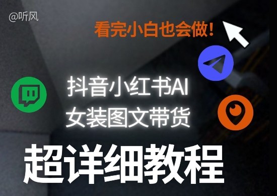 抖音小红书AI女装图文带货教程全拆解！小白看了也会做，可批量可矩阵玩法-知行阁轻创网-分享网络赚钱项目-全网首发副业项目实操平台-副业创业项目网