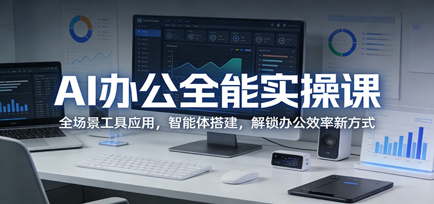 AI办公全能实操课：全场景工具应用，智能体搭建，解锁办公效率新方式-知行阁轻创网-分享网络赚钱项目-全网首发副业项目实操平台-副业创业项目网