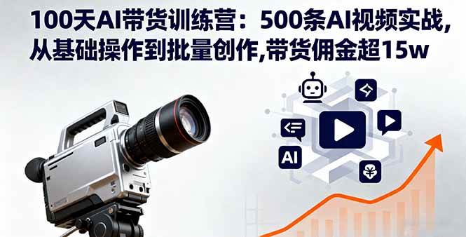 (16165期)100天AI带货训练营:500条AI视频实战,从基础操作到批量创作,带货佣金超15w-知行阁轻创网-分享网络赚钱项目-全网首发副业项目实操平台-副业创业项目网