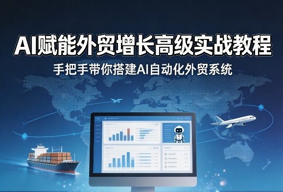 AI赋能外贸增长高级实战教程，手把手带你搭建AI自动化外贸系统-知行阁轻创网-分享网络赚钱项目-全网首发副业项目实操平台-副业创业项目网