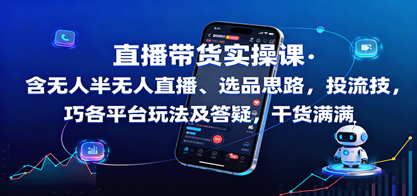 直播带货实操课：含无人半无人直播、选品思路，投流技巧，各平台玩法及答疑，干货满满-知行阁轻创网-分享网络赚钱项目-全网首发副业项目实操平台-副业创业项目网