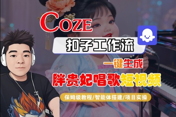Coze扣子智能体工作流一键生成“胖贵妃对口型唱歌“短视频，全流程保姆级教学-知行阁轻创网-分享网络赚钱项目-全网首发副业项目实操平台-副业创业项目网
