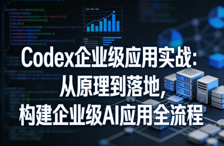 Codex企业级应用实战：从原理到落地，构建企业级AI应用全流程(更新)-知行阁轻创网-分享网络赚钱项目-全网首发副业项目实操平台-副业创业项目网
