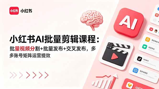 (18959期)小红书AI批量剪辑课程:批量视频分割+批量发布+交叉发布,多账号矩阵运营提效-知行阁轻创网-分享网络赚钱项目-全网首发副业项目实操平台-副业创业项目网