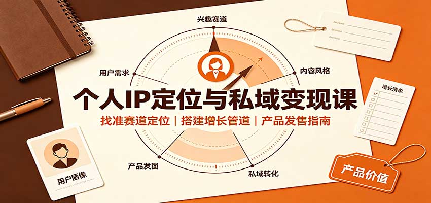 个人IP定位与私域变现课：找准赛道定位，搭建增长管道，产品发售指南-知行阁轻创网-分享网络赚钱项目-全网首发副业项目实操平台-副业创业项目网