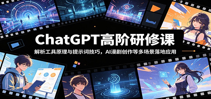 ChatGPT高阶研修课：解析工具原理与提示词技巧，AI漫剧创作等多场景落地应用-知行阁轻创网-分享网络赚钱项目-全网首发副业项目实操平台-副业创业项目网