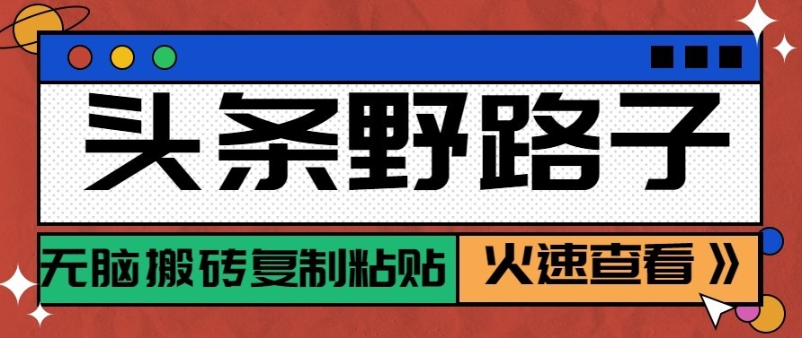 头条号野路子玩法，零成本起号无脑搬砖复制粘贴，普通人稳稳月入过万-知行阁轻创网-分享网络赚钱项目-全网首发副业项目实操平台-副业创业项目网