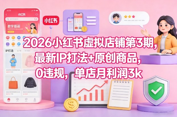 2026小红书虚拟店铺第3期，最新IP打法+原创商品，0违规，单店月利润3k+-知行阁轻创网-分享网络赚钱项目-全网首发副业项目实操平台-副业创业项目网