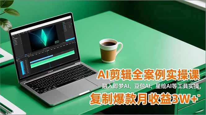 （16770期）AI剪辑全案例实操课，融入即梦AI、豆包AI、星绘AI等工具实操，复制爆款月收益3W+-知行阁轻创网-分享网络赚钱项目-全网首发副业项目实操平台-副业创业项目网
