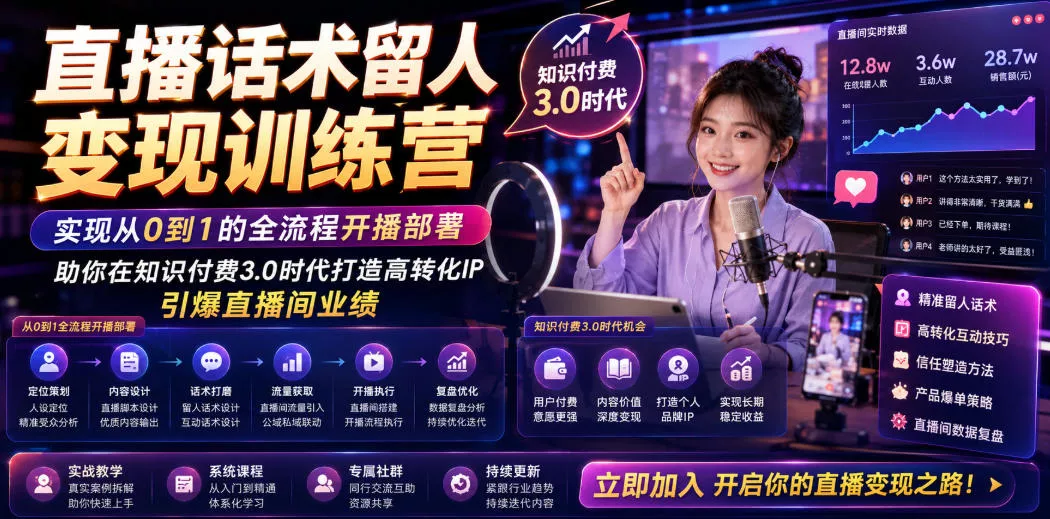 直播话术留人变现训练营，实现从0到1的全流程开播部署，助你在知识付费3.0时代打造高转化IP，引爆直播间业绩-知行阁轻创网-分享网络赚钱项目-全网首发副业项目实操平台-副业创业项目网