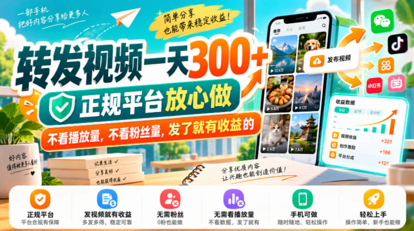 转发视频一天300+，正规平台放心做，不看播放量，不看粉丝量，发了就有收益的【揭秘】-知行阁轻创网-分享网络赚钱项目-全网首发副业项目实操平台-副业创业项目网