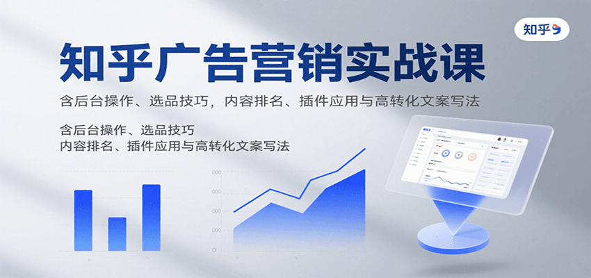 知乎广告营销实战课，含后台操作、选品技巧，内容排名、插件应用与高转化文案写法-知行阁轻创网-分享网络赚钱项目-全网首发副业项目实操平台-副业创业项目网