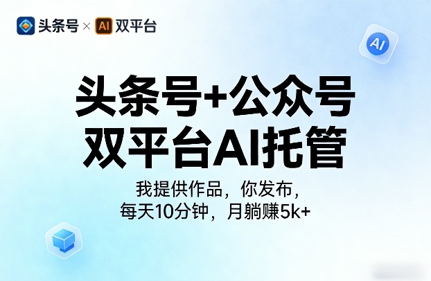 头条号+公众号双平台AI托管，我提供作品，你发布，每天10分钟，月躺賺5k+【揭秘】-知行阁轻创网-分享网络赚钱项目-全网首发副业项目实操平台-副业创业项目网