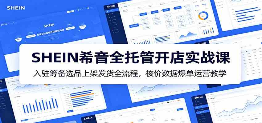 SHEIN希音全托管开店实战课：入驻筹备选品上架发货全流程，核价数据爆单运营教学-知行阁轻创网-分享网络赚钱项目-全网首发副业项目实操平台-副业创业项目网