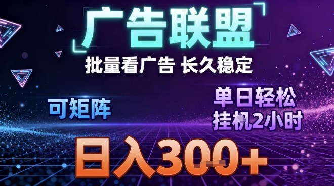最新广告联盟全自动掘金，长期稳定，单窗口最高收益30+，可矩阵日入3张【揭秘】-知行阁轻创网-分享网络赚钱项目-全网首发副业项目实操平台-副业创业项目网