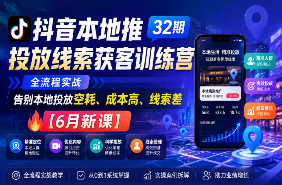 抖音本地推投放线索获客训练营32期，全流程实战，告别本地投放空耗、成本高、线索差【6月新课】-知行阁轻创网-分享网络赚钱项目-全网首发副业项目实操平台-副业创业项目网