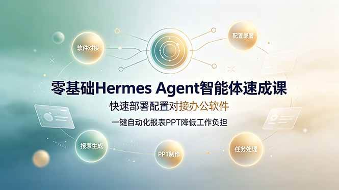 (19156期)零基础Hermes Agent智能体速成课,快速部署配置对接办公软件;一键自动化报表PPT降低工作负担-知行阁轻创网-分享网络赚钱项目-全网首发副业项目实操平台-副业创业项目网