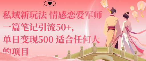 私域新玩法情感恋爱军师一篇笔记引流50+，单日变现5张适合任何人的项目-知行阁轻创网-分享网络赚钱项目-全网首发副业项目实操平台-副业创业项目网