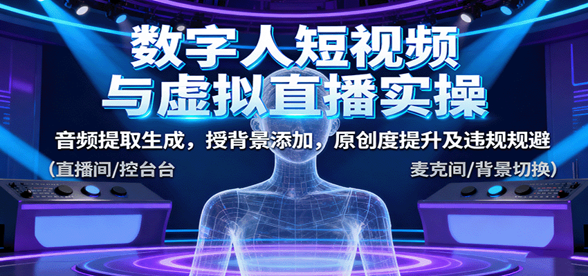 数字人短视频与虚拟直播实操，音频提取生成，背景添加，原创度提升及违规规避-知行阁轻创网-分享网络赚钱项目-全网首发副业项目实操平台-副业创业项目网