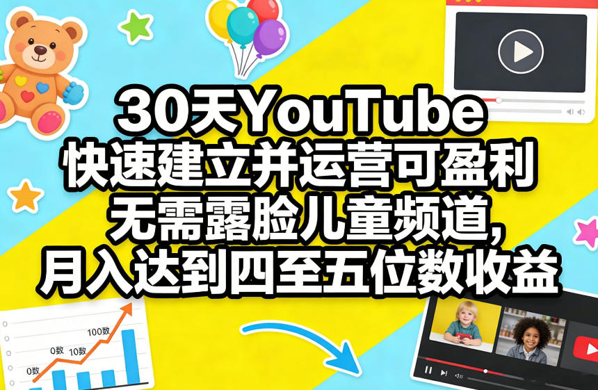 30天YouTube快速建立并运营可盈利无需露脸儿童频道，月入达到四至五位数收益-知行阁轻创网-分享网络赚钱项目-全网首发副业项目实操平台-副业创业项目网