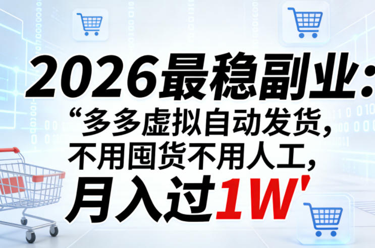 2026最稳副业：多多虚拟自动发货，不用囤货不用人工，月入过1W【揭秘】-知行阁轻创网-分享网络赚钱项目-全网首发副业项目实操平台-副业创业项目网