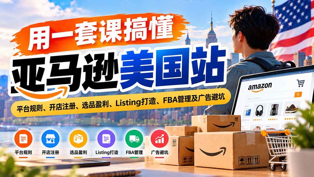 （20938期）用一套课搞懂亚马逊美国站：平台规则、开店注册、选品盈利、Listing打造、FBA管理及广告避坑-知行阁轻创网-分享网络赚钱项目-全网首发副业项目实操平台-副业创业项目网