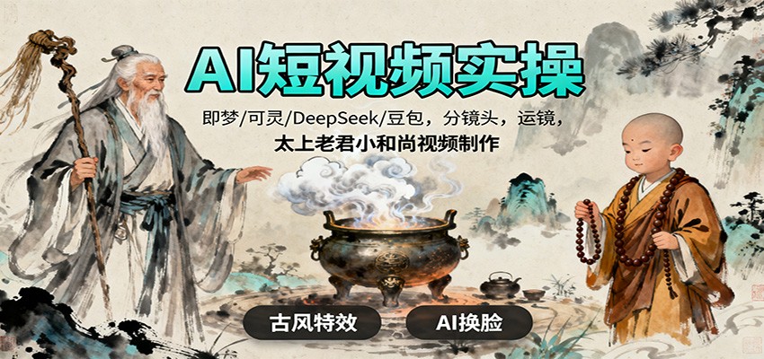 AI短视频实操，即梦/可灵/DeepSeek/豆包，分镜头，运镜，太上老君小和尚视频制作-知行阁轻创网-分享网络赚钱项目-全网首发副业项目实操平台-副业创业项目网