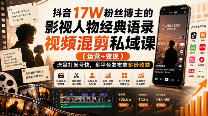 抖音17W粉丝博主的影视人物经典语录视频混剪私域课（运营+变现)，流量大起号快，多平台发布拿多份收益-知行阁轻创网-分享网络赚钱项目-全网首发副业项目实操平台-副业创业项目网