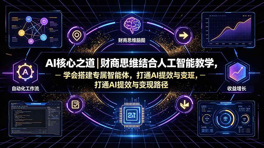 （19542期）AI核心之道｜财商思维结合人工智能教学，学会搭建专属智能体，打通AI提效与变现路径-知行阁轻创网-分享网络赚钱项目-全网首发副业项目实操平台-副业创业项目网