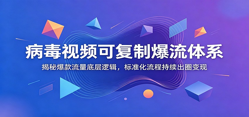 病毒视频可复制爆流体系：揭秘爆款流量底层逻辑，标准化流程持续出圈变现-知行阁轻创网-分享网络赚钱项目-全网首发副业项目实操平台-副业创业项目网