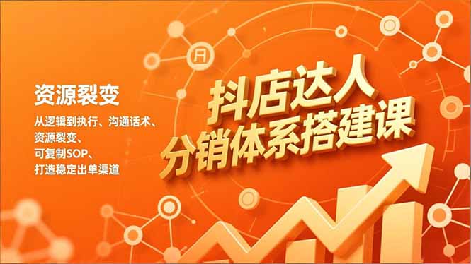 抖店达人分销体系搭建课，从逻辑到执行、沟通话术、资源裂变，可复制SOP，打造稳定出单渠道-知行阁轻创网-分享网络赚钱项目-全网首发副业项目实操平台-副业创业项目网