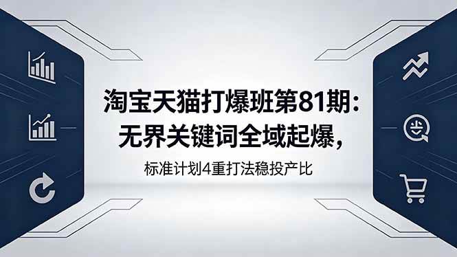 (18394期)淘宝天猫打爆班第81期:无界关键词全域起爆,标准计划4重打法稳投产比-知行阁轻创网-分享网络赚钱项目-全网首发副业项目实操平台-副业创业项目网