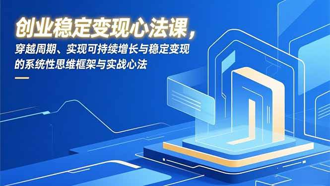 （16966期）创业稳定变现心法课，穿越周期、实现可持续增长与稳定变现的系统性思维框架与实战心法-知行阁轻创网-分享网络赚钱项目-全网首发副业项目实操平台-副业创业项目网