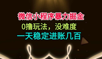 微信小程序暴力掘金,0撸玩法,没难度,一天稳定进账几张【揭秘】-知行阁轻创网-分享网络赚钱项目-全网首发副业项目实操平台-副业创业项目网