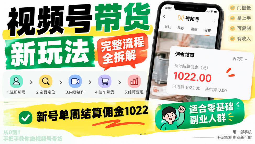 视频号带货新玩法，完整流程全拆解，新号单周结算佣金1k，适合零基础副业人群-知行阁轻创网-分享网络赚钱项目-全网首发副业项目实操平台-副业创业项目网