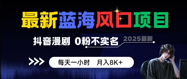 最新蓝海风口项目，抖音漫剧，0粉不实名每天一小时，月入8K+【揭秘】-知行阁轻创网-分享网络赚钱项目-全网首发副业项目实操平台-副业创业项目网