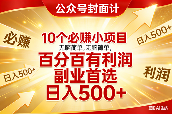 （17648期）10个必赚小项目，无脑简单，百分百有利润，副业首选，日入500+-知行阁轻创网-分享网络赚钱项目-全网首发副业项目实操平台-副业创业项目网