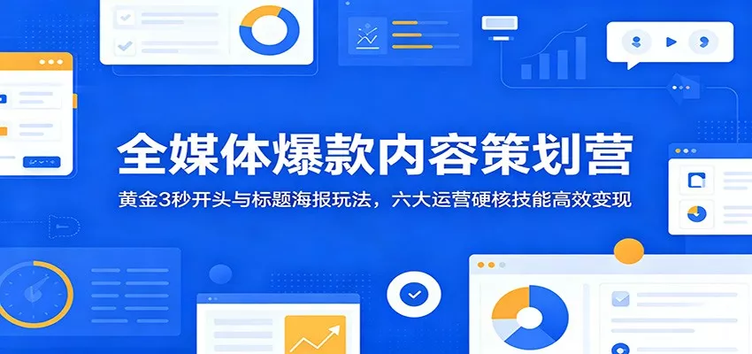 全媒体爆款内容策划营：黄金3秒开头与标题海报玩法，六大运营硬核技能高效变现-知行阁轻创网-分享网络赚钱项目-全网首发副业项目实操平台-副业创业项目网